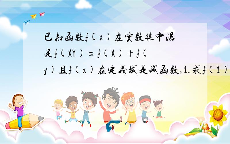 已知函数f(x)在实数集中满足f(XY)=f(X)+f(y)且f(x)在定义域是减函数,1.求f(1)值,2.若f(2art