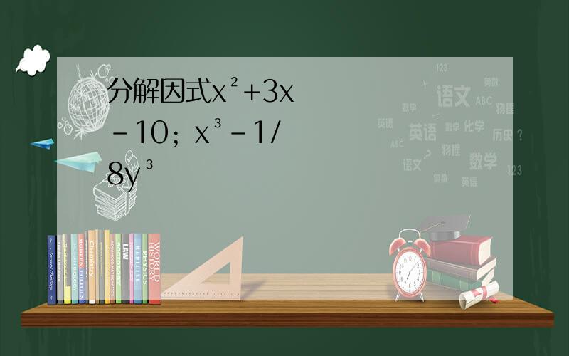 分解因式x²+3x-10；x³-1/8y³