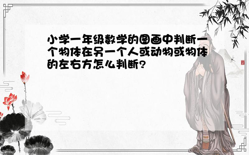 小学一年级数学的图画中判断一个物体在另一个人或动物或物体的左右方怎么判断?