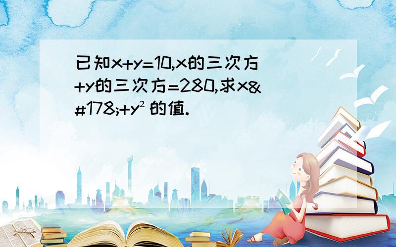 已知x+y=10,x的三次方+y的三次方=280,求x²+y²的值.