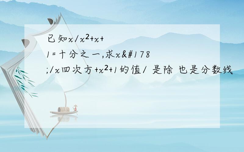 已知x/x²+x+1=十分之一,求x²/x四次方+x²+1的值/ 是除 也是分数线