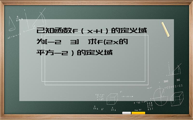 已知函数f（x+1）的定义域为[-2,3],求f(2x的平方-2）的定义域