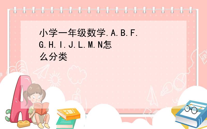 小学一年级数学.A.B.F.G.H.I.J.L.M.N怎么分类