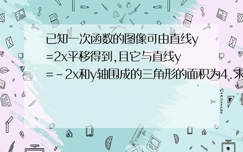 已知一次函数的图像可由直线y=2x平移得到,且它与直线y=-2x和y轴围成的三角形的面积为4.求该一次函数在y轴的截距和三角形面积主意是与y轴