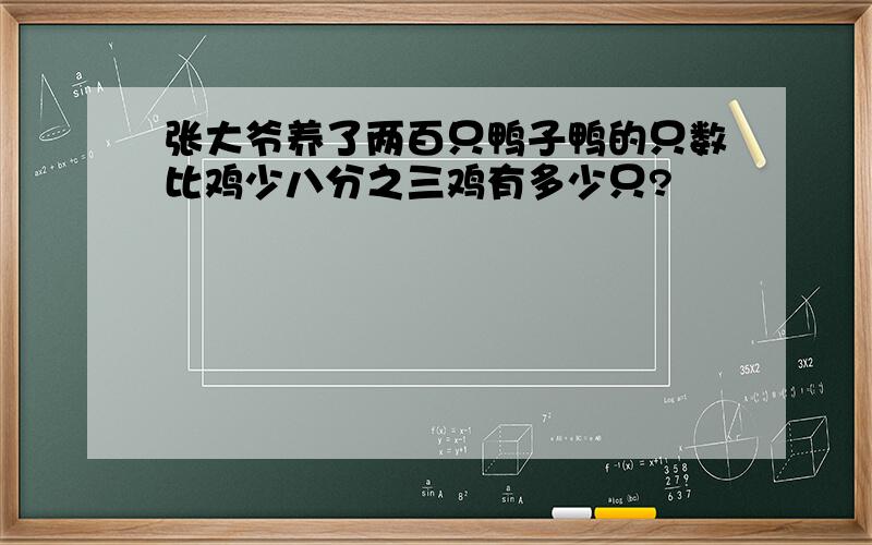 张大爷养了两百只鸭子鸭的只数比鸡少八分之三鸡有多少只?