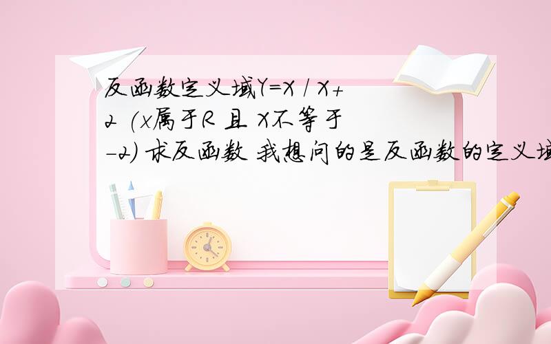 反函数定义域Y=X / X+2 (x属于R 且 X不等于-2） 求反函数 我想问的是反函数的定义域是X不等于2且X不等于1 还是 X不等于1