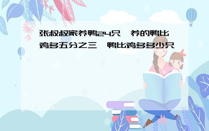 张叔叔家养鸭24只,养的鸭比鸡多五分之三,鸭比鸡多多少只