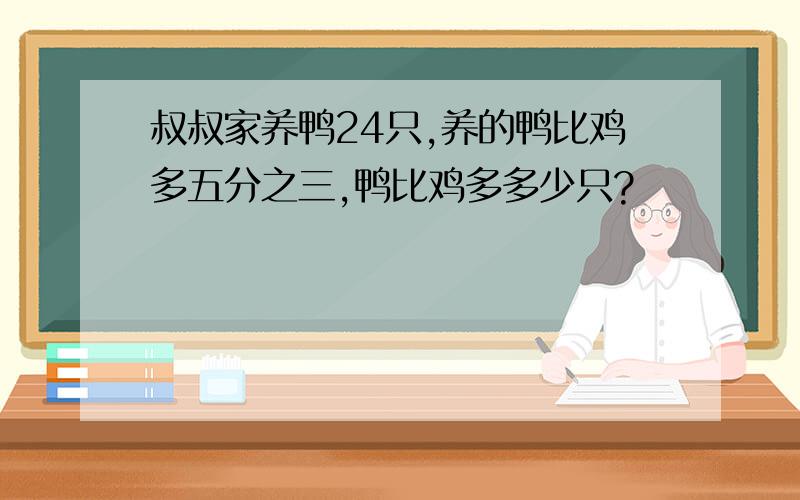 叔叔家养鸭24只,养的鸭比鸡多五分之三,鸭比鸡多多少只?