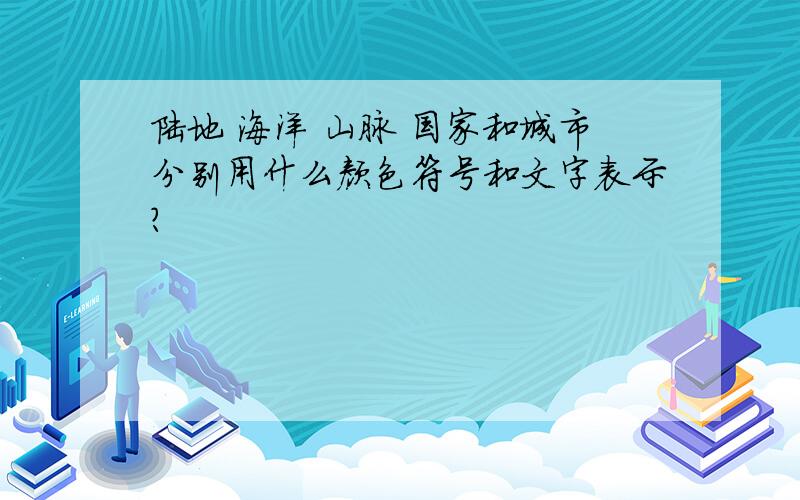 陆地 海洋 山脉 国家和城市分别用什么颜色符号和文字表示?