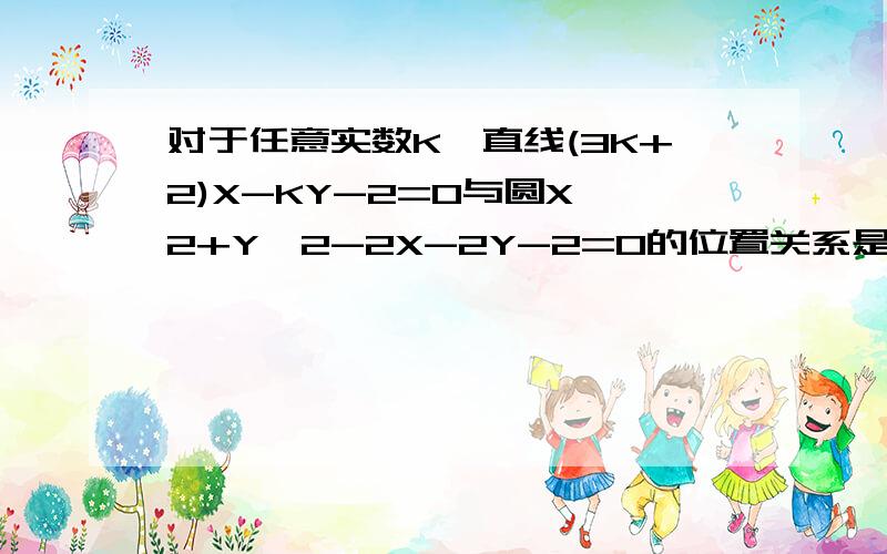 对于任意实数K,直线(3K+2)X-KY-2=0与圆X^2+Y^2-2X-2Y-2=0的位置关系是?