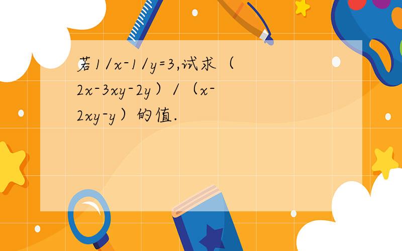 若1/x-1/y=3,试求（2x-3xy-2y）/（x-2xy-y）的值.