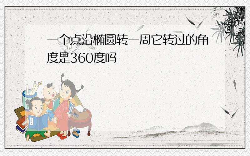 一个点沿椭圆转一周它转过的角度是360度吗