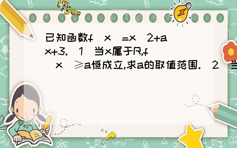 已知函数f(x)=x^2+ax+3.(1)当x属于R,f(x)≥a恒成立,求a的取值范围.（2）当x属于[-2,2]时,f(x）≥a恒成立,求a的取值范围