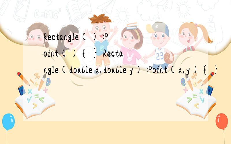 Rectangle() :Point(){} Rectangle(double x,double y) :Point(x,y){}