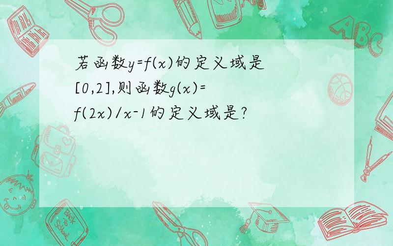 若函数y=f(x)的定义域是[0,2],则函数g(x)=f(2x)/x-1的定义域是?