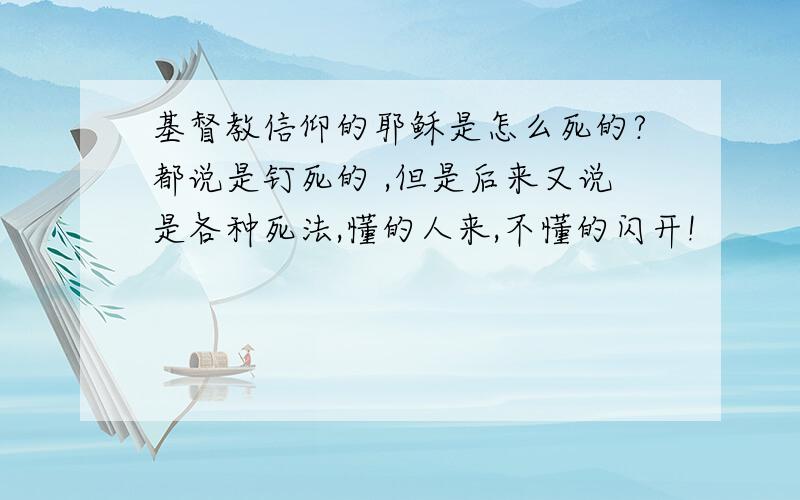 基督教信仰的耶稣是怎么死的?都说是钉死的 ,但是后来又说是各种死法,懂的人来,不懂的闪开!