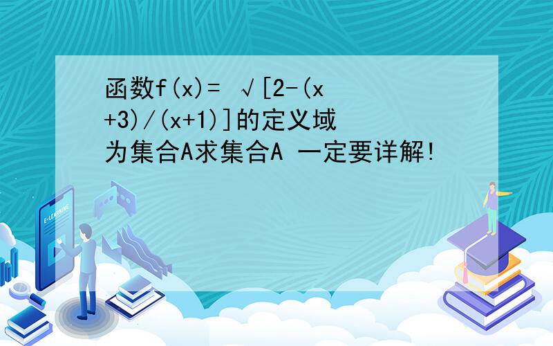 函数f(x)= √[2-(x+3)/(x+1)]的定义域为集合A求集合A 一定要详解!