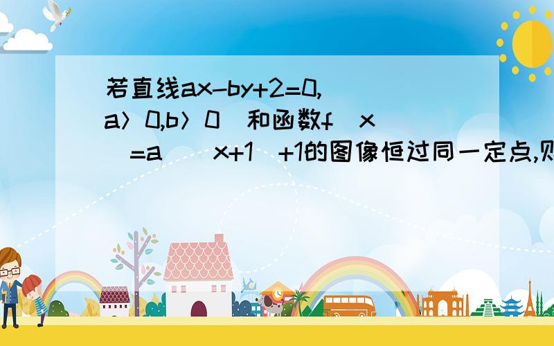 若直线ax-by+2=0,(a＞0,b＞0)和函数f(x)=a^(x+1)+1的图像恒过同一定点,则当1/a+1/b取最小值时,函数f(x)的指数函数过(0,1)令x+1=0则f(-1)=a^0+1=2所以定点(-1,2)代入直线-a-2b+2=0a+2b=2我想问的是为什么在这里不