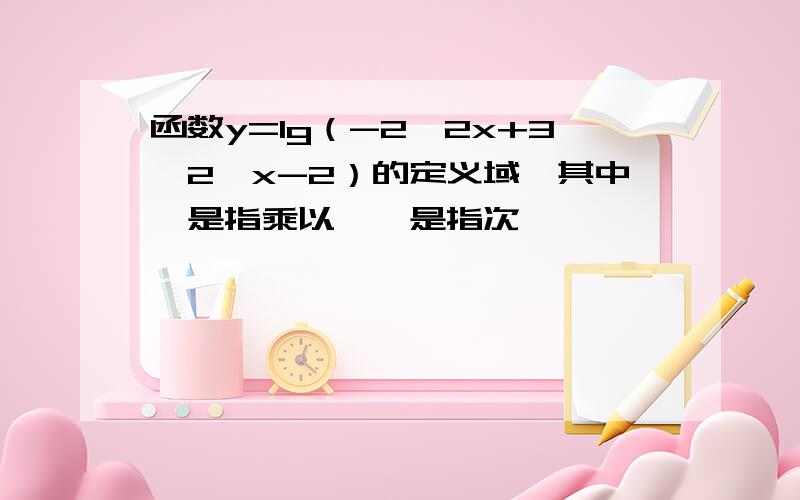 函数y=lg（-2^2x+3*2^x-2）的定义域,其中*是指乘以,^是指次幂