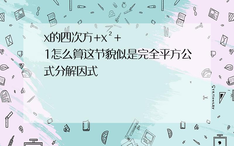 x的四次方+x²+1怎么算这节貌似是完全平方公式分解因式