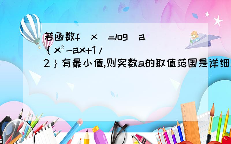 若函数f（x）=log(a)｛x²-ax+1/2｝有最小值,则实数a的取值范围是详细解答