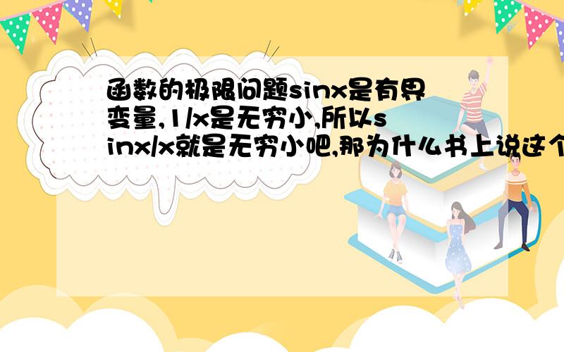 函数的极限问题sinx是有界变量,1/x是无穷小,所以sinx/x就是无穷小吧,那为什么书上说这个选项不对?