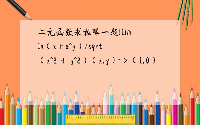 二元函数求极限一题!lim ln(x+e^y)/sqrt(x^2 + y^2)(x,y)->(1,0)