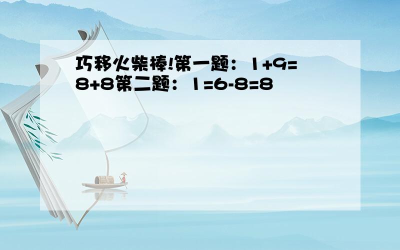 巧移火柴棒!第一题：1+9=8+8第二题：1=6-8=8