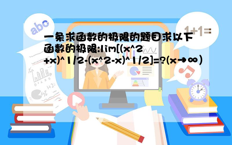 一条求函数的极限的题目求以下函数的极限:lim[(x^2+x)^1/2-(x^2-x)^1/2]=?(x→∞）