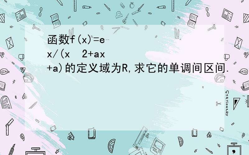 函数f(x)=eˆx/(xˆ2+ax+a)的定义域为R,求它的单调间区间.