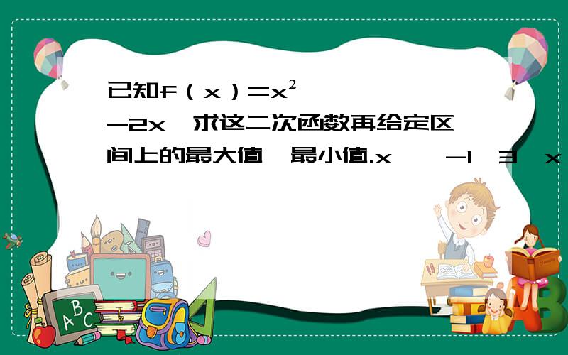 已知f（x）=x²-2x,求这二次函数再给定区间上的最大值,最小值.x∈【-1,3】x∈[-3,2]