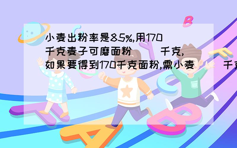 小麦出粉率是85%,用170千克麦子可磨面粉（ ）千克,如果要得到170千克面粉,需小麦（ ）千克