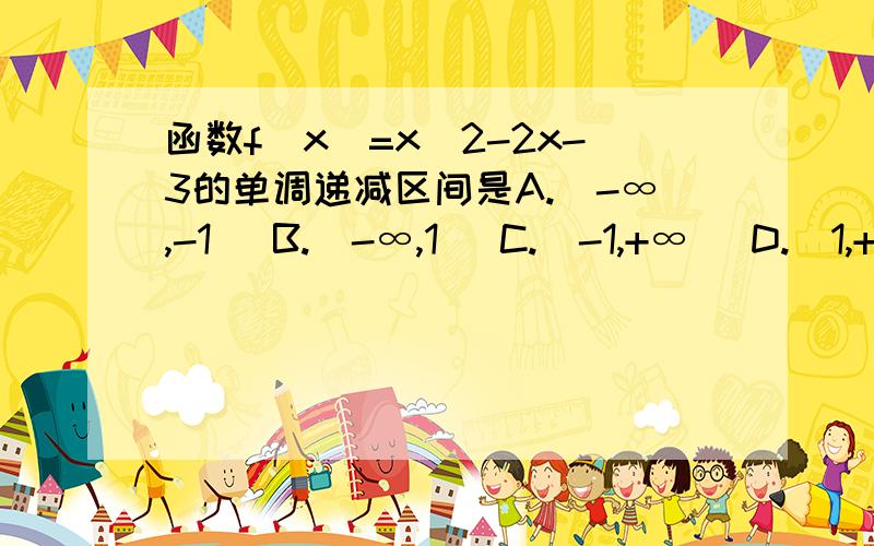 函数f(x)=x^2-2x-3的单调递减区间是A.(-∞,-1） B.(-∞,1] C.[-1,+∞) D.(1,+∞)