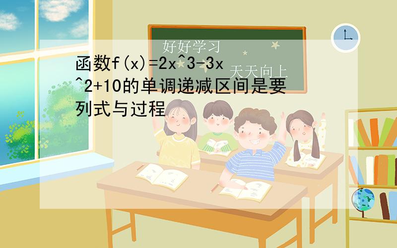 函数f(x)=2x^3-3x^2+10的单调递减区间是要列式与过程