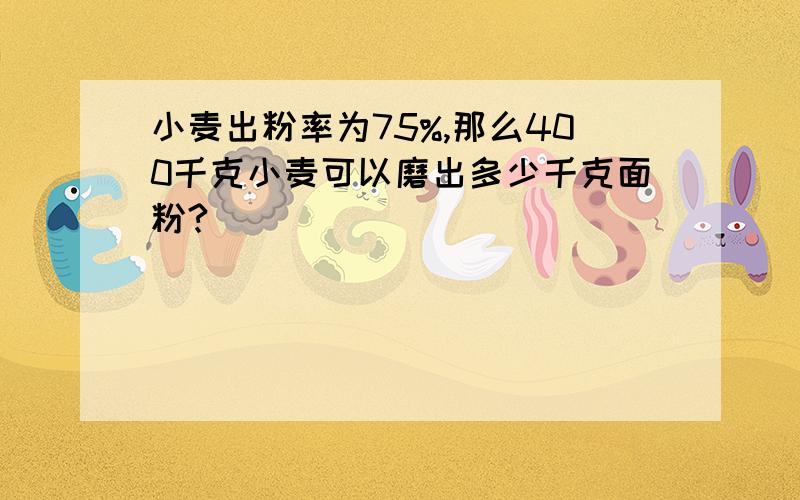 小麦出粉率为75%,那么400千克小麦可以磨出多少千克面粉?