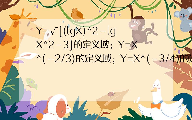 Y=√[(lgX)^2-lgX^2-3]的定义域；Y=X^(-2/3)的定义域；Y=X^(-3/4)的定义域.