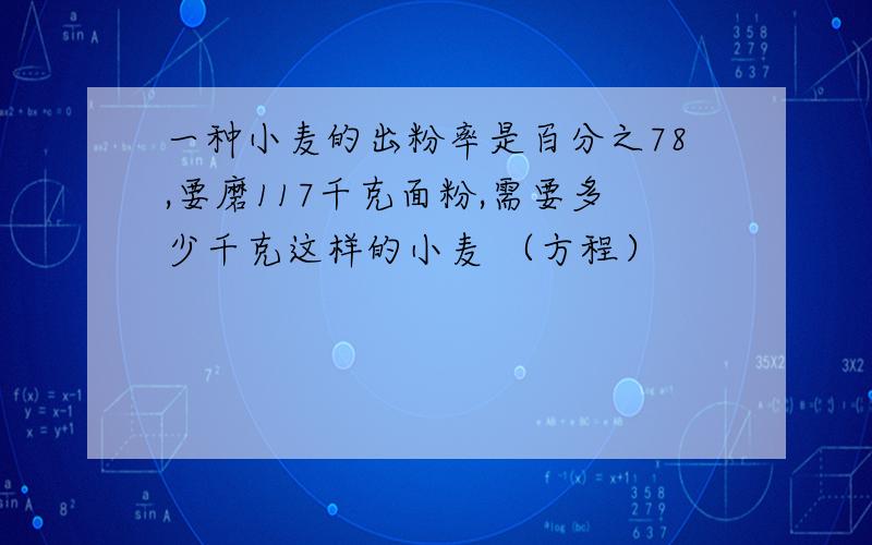 一种小麦的出粉率是百分之78,要磨117千克面粉,需要多少千克这样的小麦 （方程）