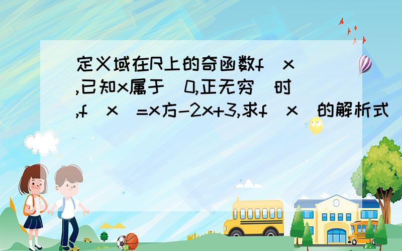 定义域在R上的奇函数f(x),已知x属于(0,正无穷)时,f(x)=x方-2x+3,求f(x)的解析式