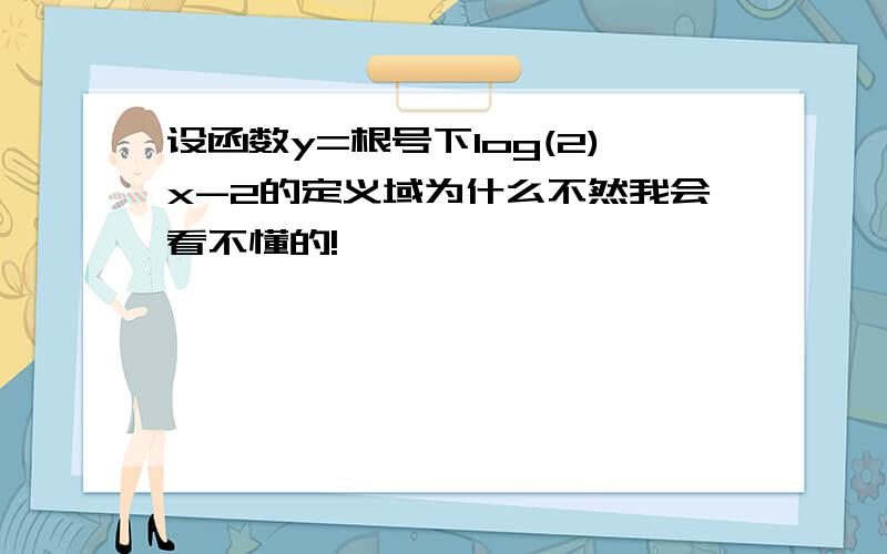 设函数y=根号下log(2)x-2的定义域为什么不然我会看不懂的!