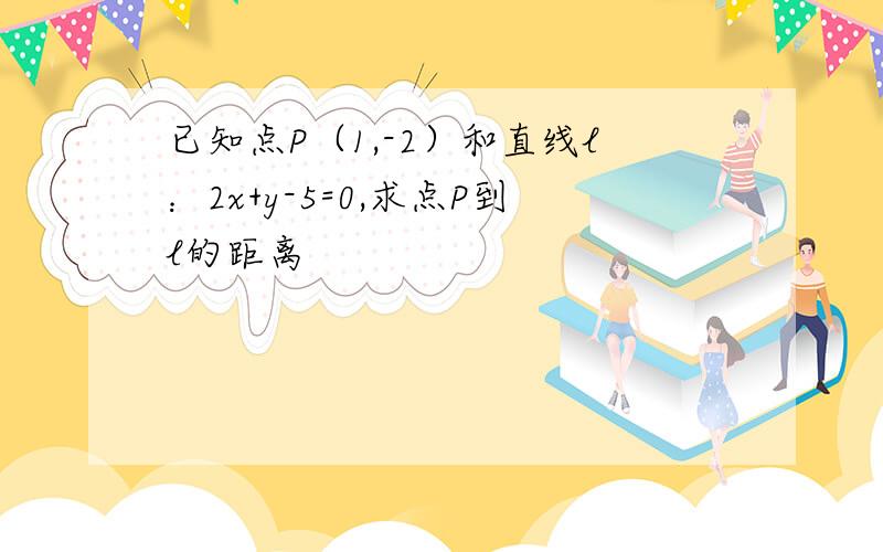 已知点P（1,-2）和直线l：2x+y-5=0,求点P到l的距离