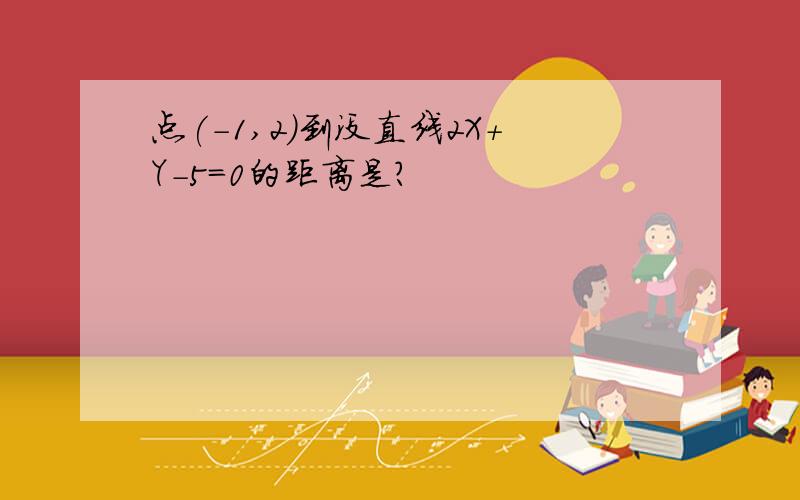 点(-1,2)到没直线2X+Y-5=0的距离是?