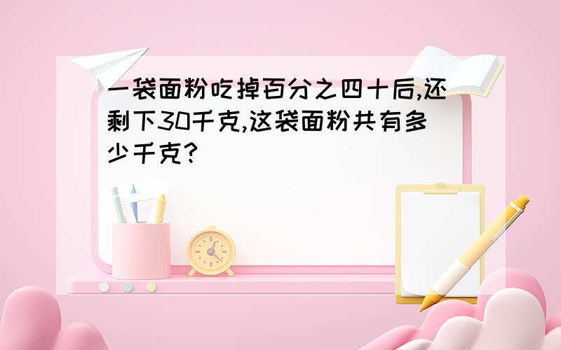 一袋面粉吃掉百分之四十后,还剩下30千克,这袋面粉共有多少千克?