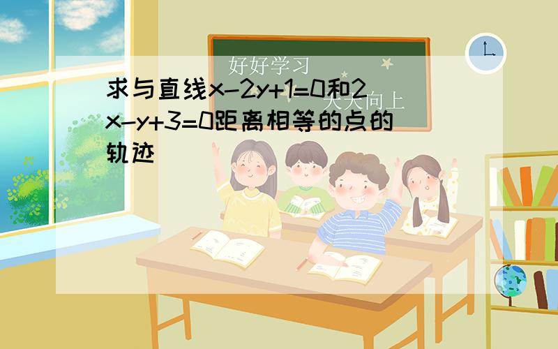 求与直线x-2y+1=0和2x-y+3=0距离相等的点的轨迹