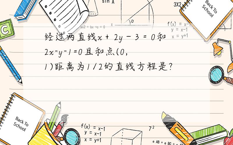 经过两直线x＋2y－3＝0和2x-y-1=0且和点(0,1)距离为1/2的直线方程是?