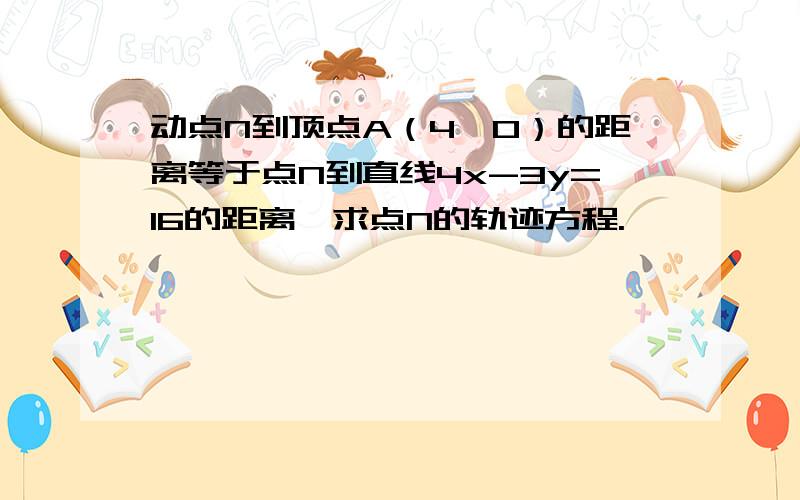 动点N到顶点A（4,0）的距离等于点N到直线4x-3y=16的距离,求点N的轨迹方程.