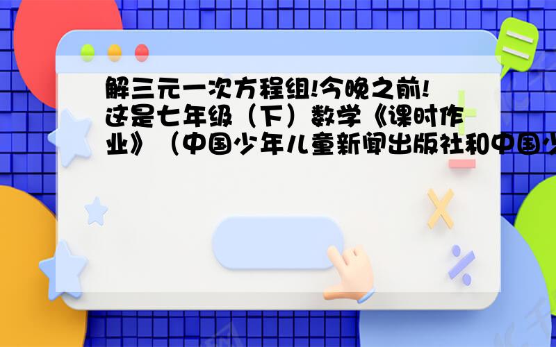 解三元一次方程组!今晚之前!这是七年级（下）数学《课时作业》（中国少年儿童新闻出版社和中国少年儿童出版社）上的题目,在第77页.题目是这样的：5.解方程组：7分之x=10分之y=5分之z2x+3y