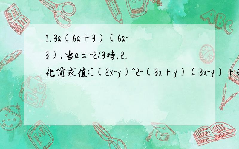 1.3a(6a+3)(6a-3),当a=-2/3时.2.化简求值:[(2x-y)^2-(3x+y)(3x-y)+5x(x-y)]÷(-y),其中x=1/9,y=-3