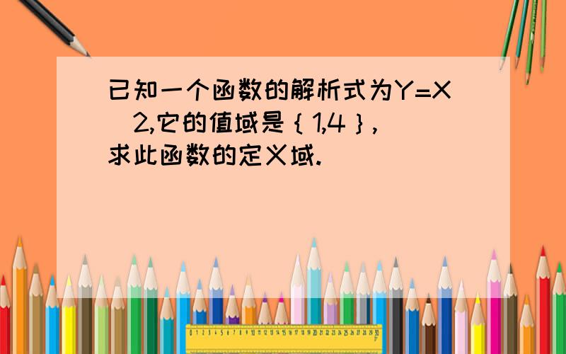 已知一个函数的解析式为Y=X^2,它的值域是｛1,4｝,求此函数的定义域.