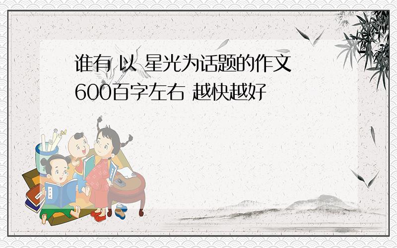 谁有 以 星光为话题的作文 600百字左右 越快越好