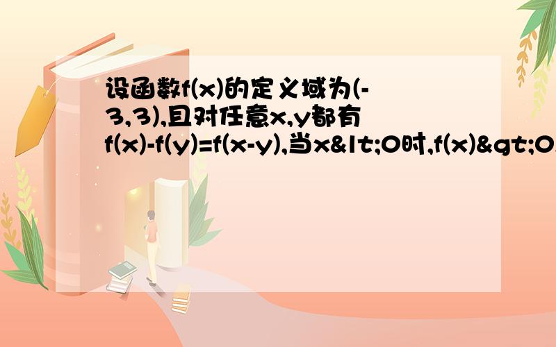 设函数f(x)的定义域为(-3,3),且对任意x,y都有f(x)-f(y)=f(x-y),当x<0时,f(x)>0,f(1）=-2设函数f(x)的定义域为(-3,3),且对任意x,y都有f(x)-f(y)=f(x-y),当x0,f(1）=-2 .（1）求f（2）的值,判断f（x）的单调性并